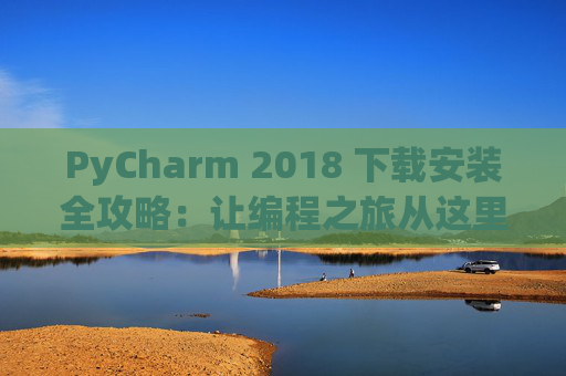 PyCharm 2018 下载安装全攻略：让编程之旅从这里开始