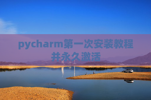 pycharm第一次安装教程并永久激活